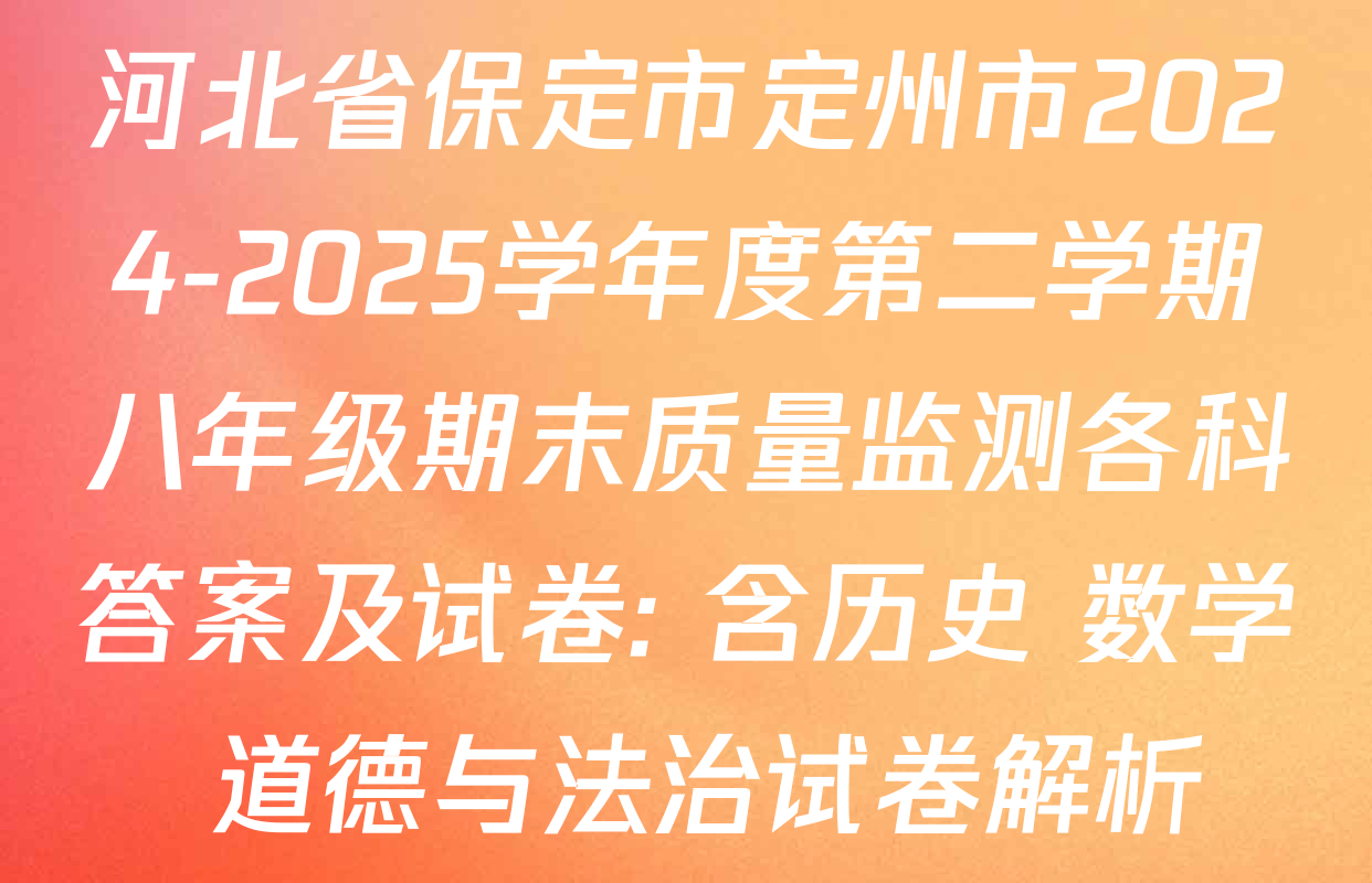 河北省保定市定州市2024-2025学年度第二学期八年级期末质量监测各科答案及试卷: 含历史 数学 道德与法治试卷解析