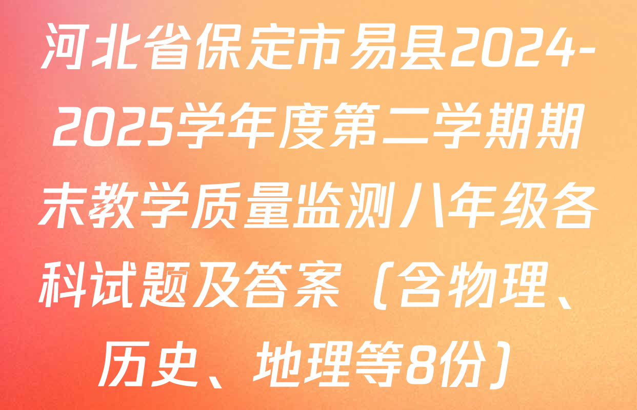 河北省保定市易县2024-2025学年度第二学期期末教学质量监测八年级各科试题及答案（含物理、历史、地理等8份）