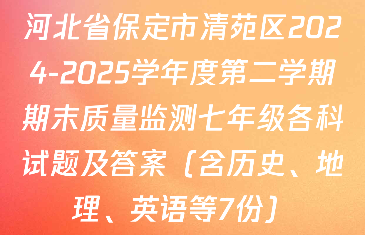 河北省保定市清苑区2024-2025学年度第二学期期末质量监测七年级各科试题及答案（含历史、地理、英语等7份）