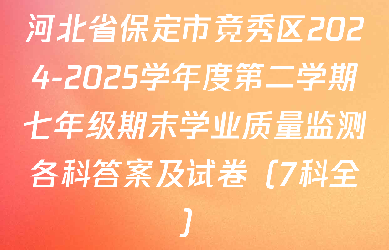 河北省保定市竞秀区2024-2025学年度第二学期七年级期末学业质量监测各科答案及试卷（7科全）