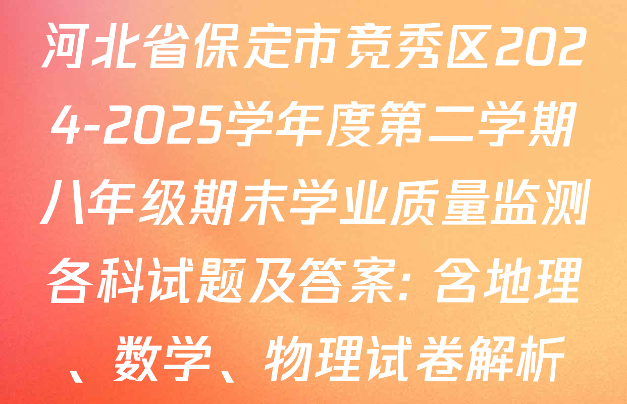 河北省保定市竞秀区2024-2025学年度第二学期八年级期末学业质量监测各科试题及答案: 含地理、数学、物理试卷解析