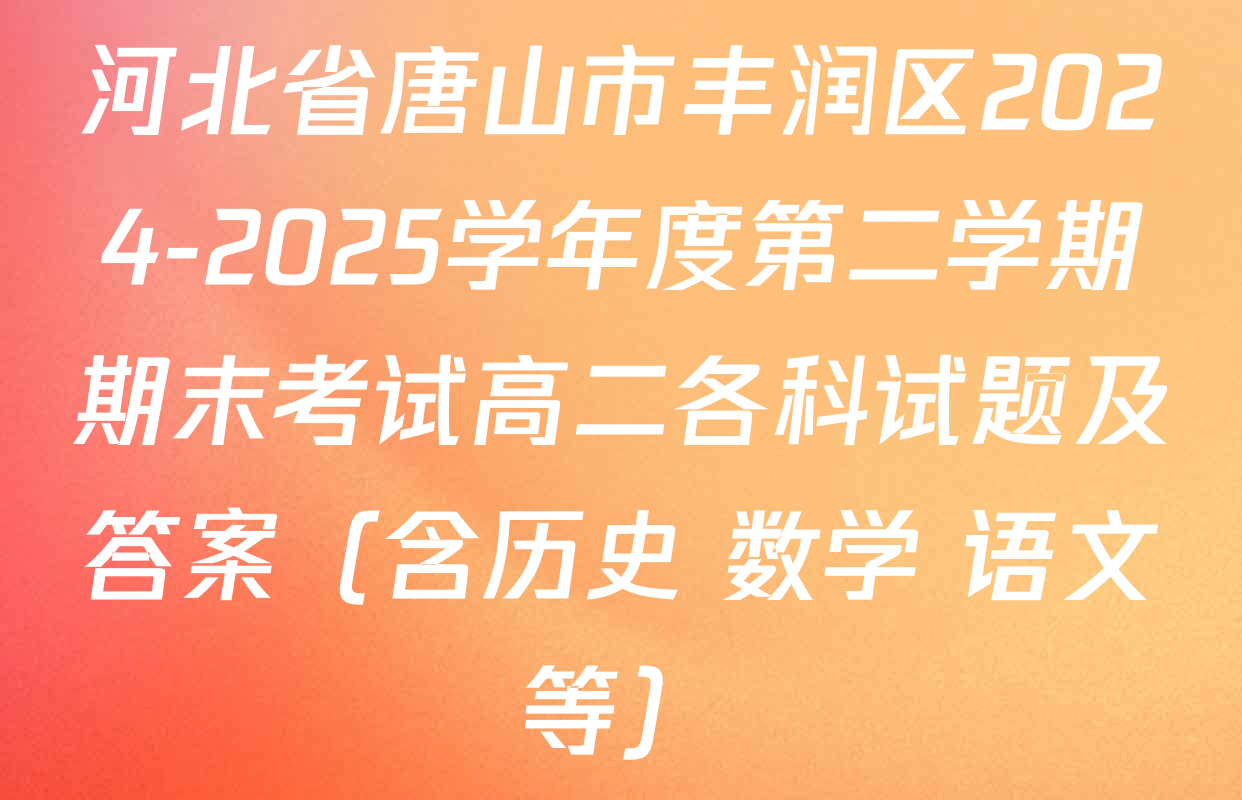 河北省唐山市丰润区2024-2025学年度第二学期期末考试高二各科试题及答案（含历史 数学 语文等）