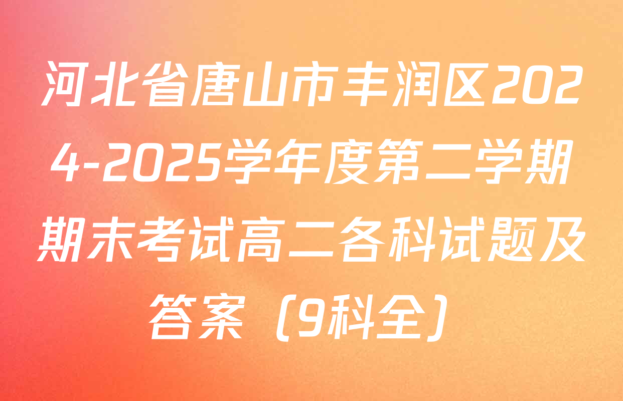 河北省唐山市丰润区2024-2025学年度第二学期期末考试高二各科试题及答案（9科全）