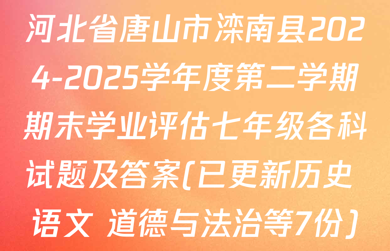 河北省唐山市滦南县2024-2025学年度第二学期期末学业评估七年级各科试题及答案(已更新历史 语文 道德与法治等7份)