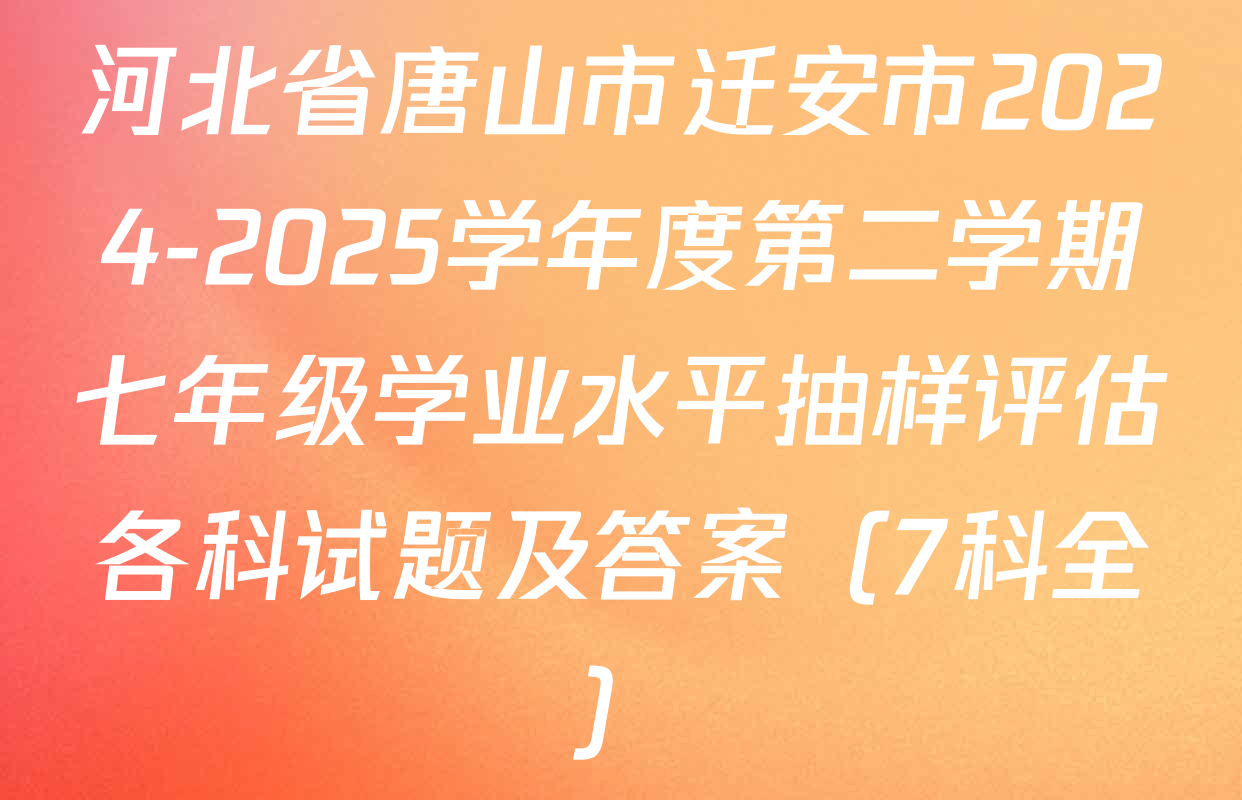 河北省唐山市迁安市2024-2025学年度第二学期七年级学业水平抽样评估各科试题及答案（7科全）
