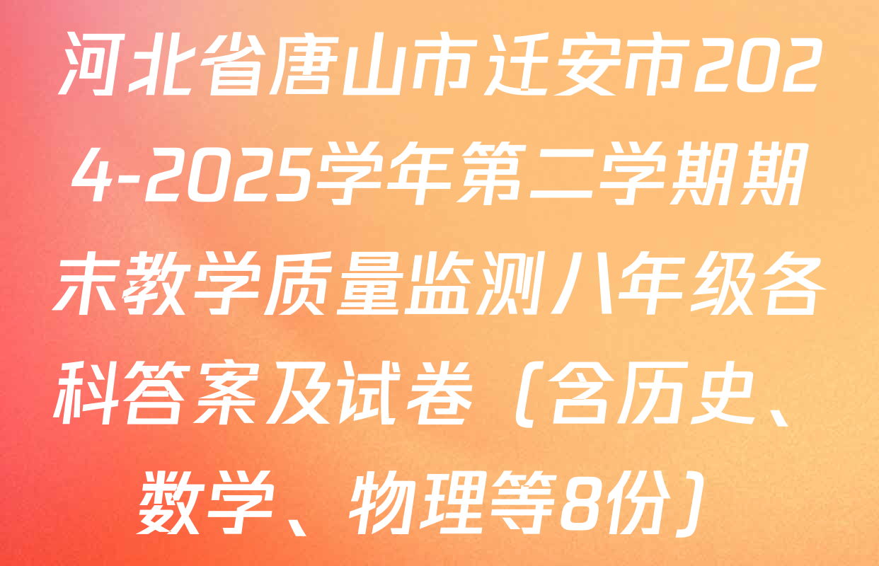 河北省唐山市迁安市2024-2025学年第二学期期末教学质量监测八年级各科答案及试卷（含历史、数学、物理等8份）