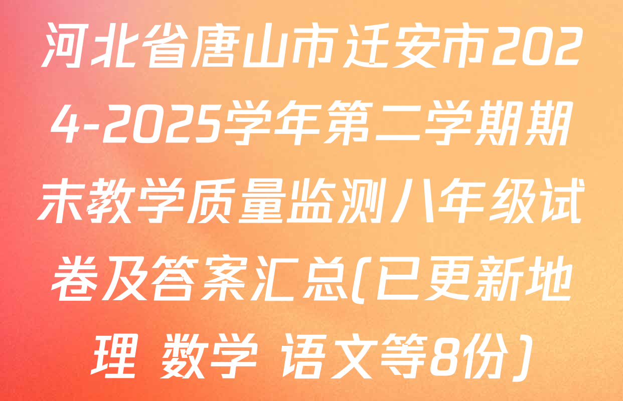 河北省唐山市迁安市2024-2025学年第二学期期末教学质量监测八年级试卷及答案汇总(已更新地理 数学 语文等8份)