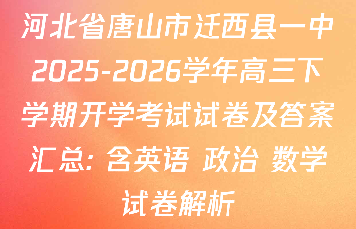 河北省唐山市迁西县一中2025-2026学年高三下学期开学考试试卷及答案汇总: 含英语 政治 数学试卷解析