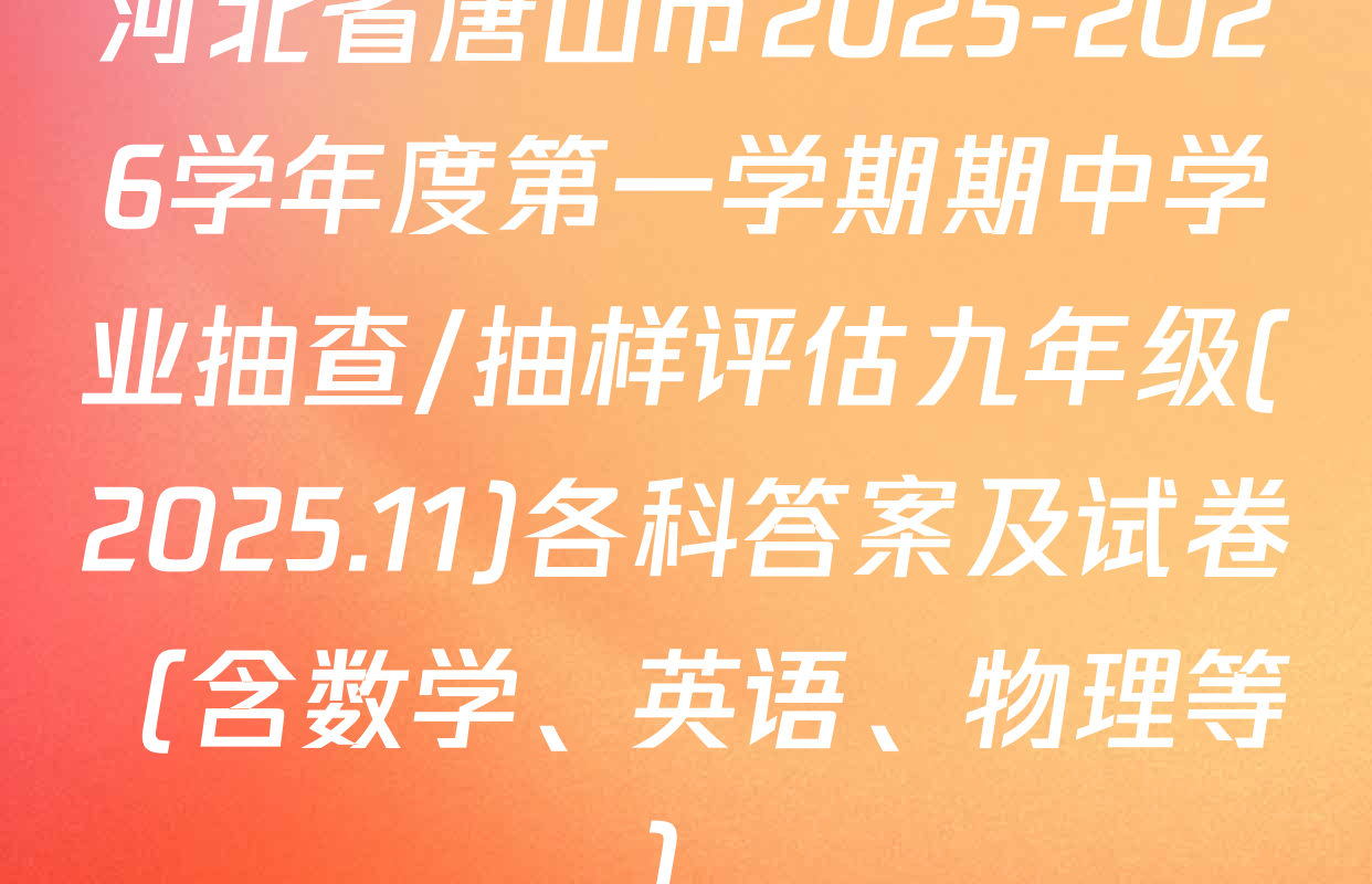 河北省唐山市2025-2026学年度第一学期期中学业抽查/抽样评估九年级(2025.11)各科答案及试卷（含数学、英语、物理等）