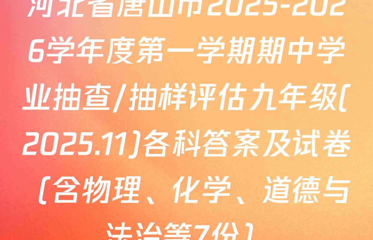 河北省唐山市2025-2026学年度第一学期期中学业抽查/抽样评估九年级(2025.11)各科答案及试卷（含物理、化学、道德与法治等7份）