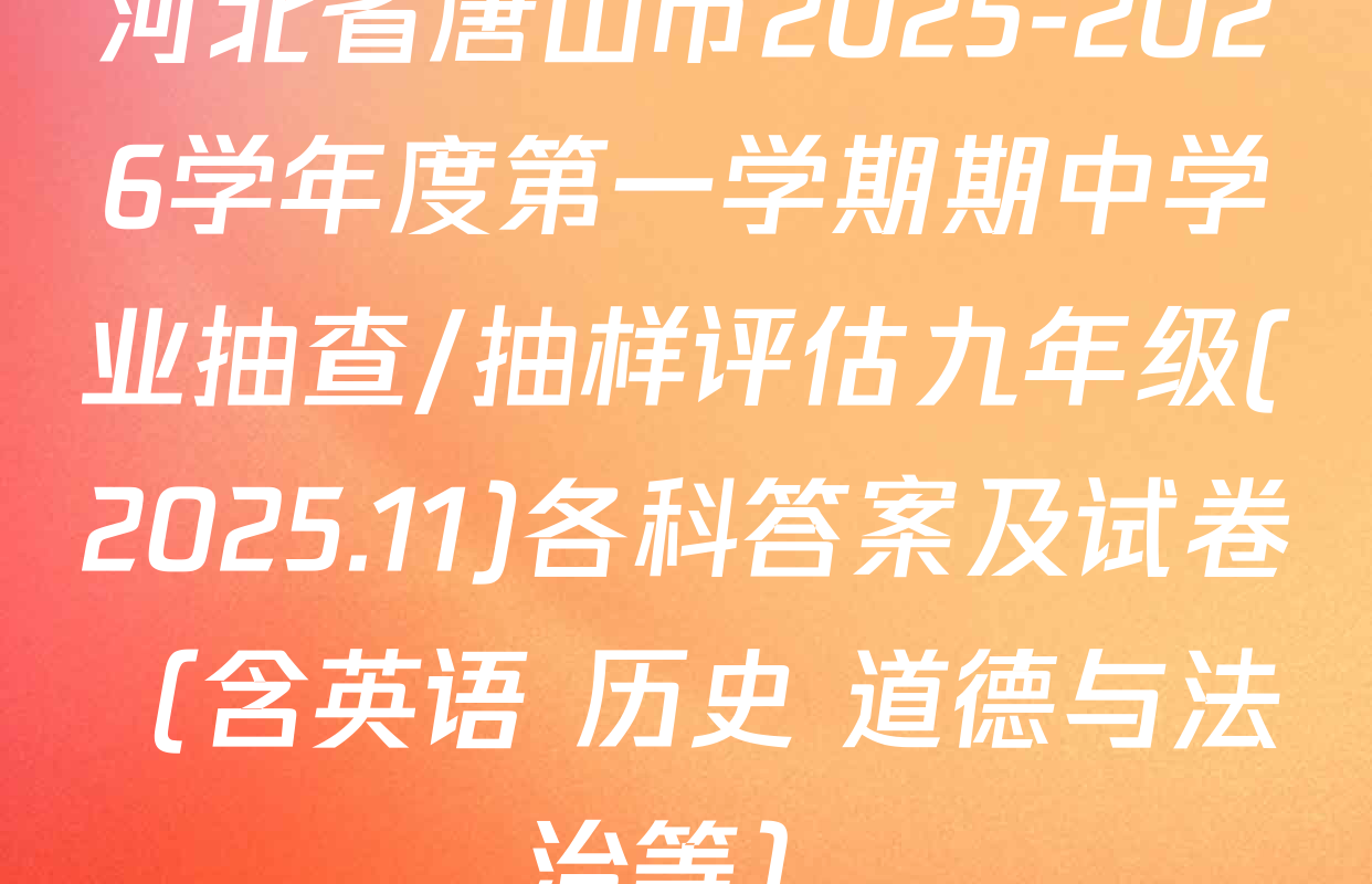 河北省唐山市2025-2026学年度第一学期期中学业抽查/抽样评估九年级(2025.11)各科答案及试卷（含英语 历史 道德与法治等）