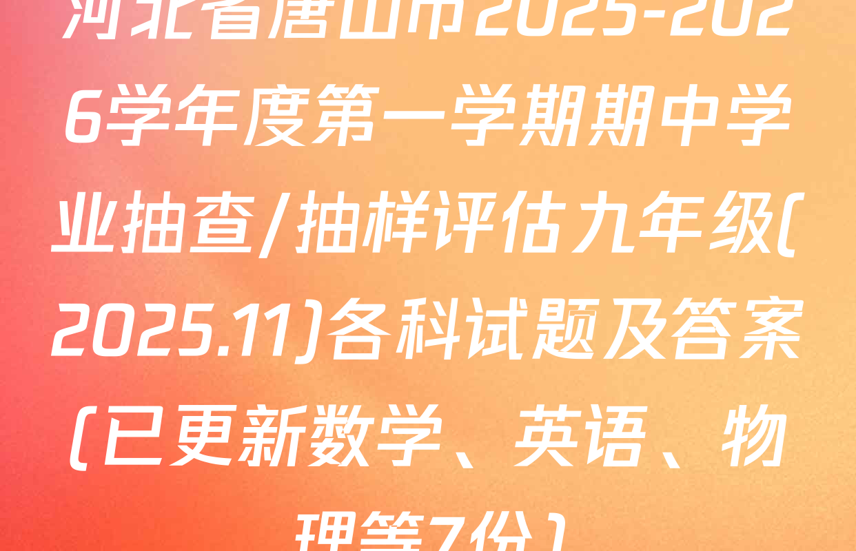 河北省唐山市2025-2026学年度第一学期期中学业抽查/抽样评估九年级(2025.11)各科试题及答案(已更新数学、英语、物理等7份)