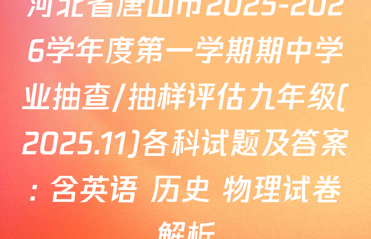 河北省唐山市2025-2026学年度第一学期期中学业抽查/抽样评估九年级(2025.11)各科试题及答案: 含英语 历史 物理试卷解析