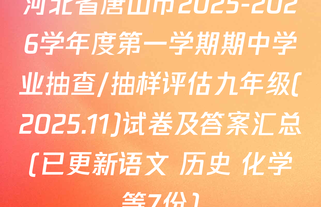 河北省唐山市2025-2026学年度第一学期期中学业抽查/抽样评估九年级(2025.11)试卷及答案汇总(已更新语文 历史 化学等7份)