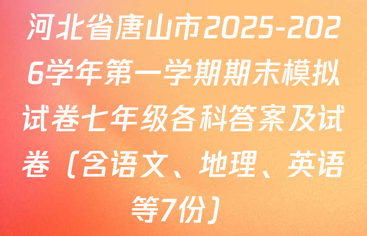 河北省唐山市2025-2026学年第一学期期末模拟试卷七年级各科答案及试卷（含语文、地理、英语等7份）