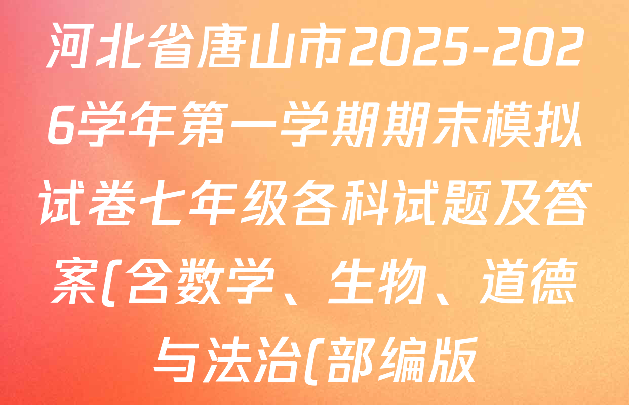 河北省唐山市2025-2026学年第一学期期末模拟试卷七年级各科试题及答案(含数学、生物、道德与法治(部编版)等7份) 河北省唐山市2025-2026学年第一学期期末模拟试卷七年级各科试题及答案(含数学、生物、道德与法治(部编版)等7份)