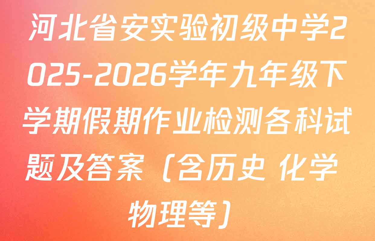 河北省安实验初级中学2025-2026学年九年级下学期假期作业检测各科试题及答案（含历史 化学 物理等）