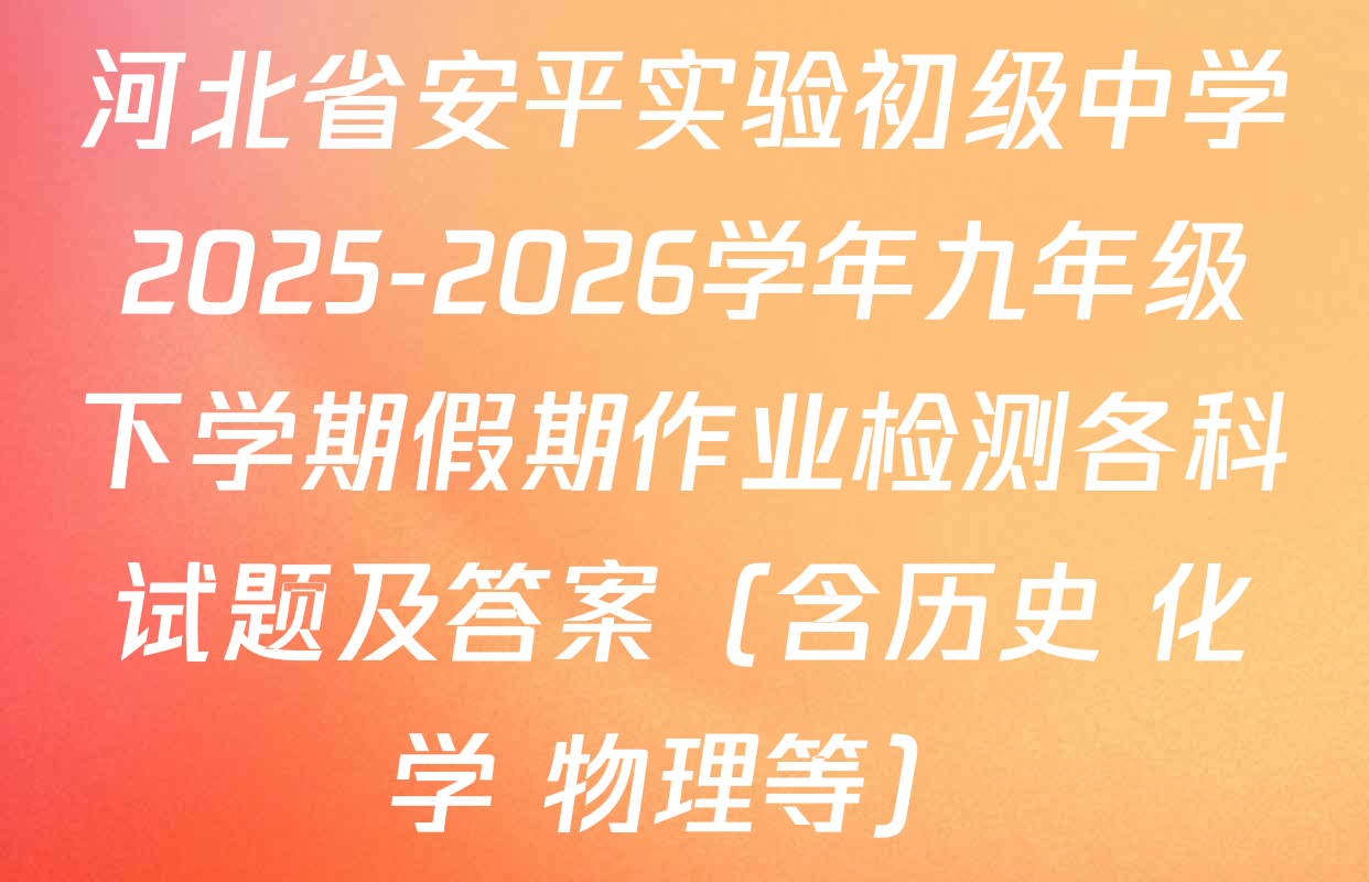 河北省安平实验初级中学2025-2026学年九年级下学期假期作业检测各科试题及答案（含历史 化学 物理等）