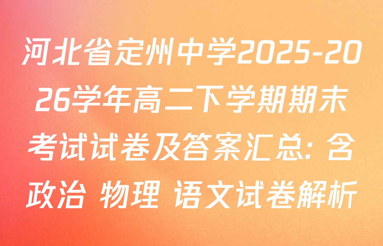 河北省定州中学2025-2026学年高二下学期期末考试试卷及答案汇总: 含政治 物理 语文试卷解析