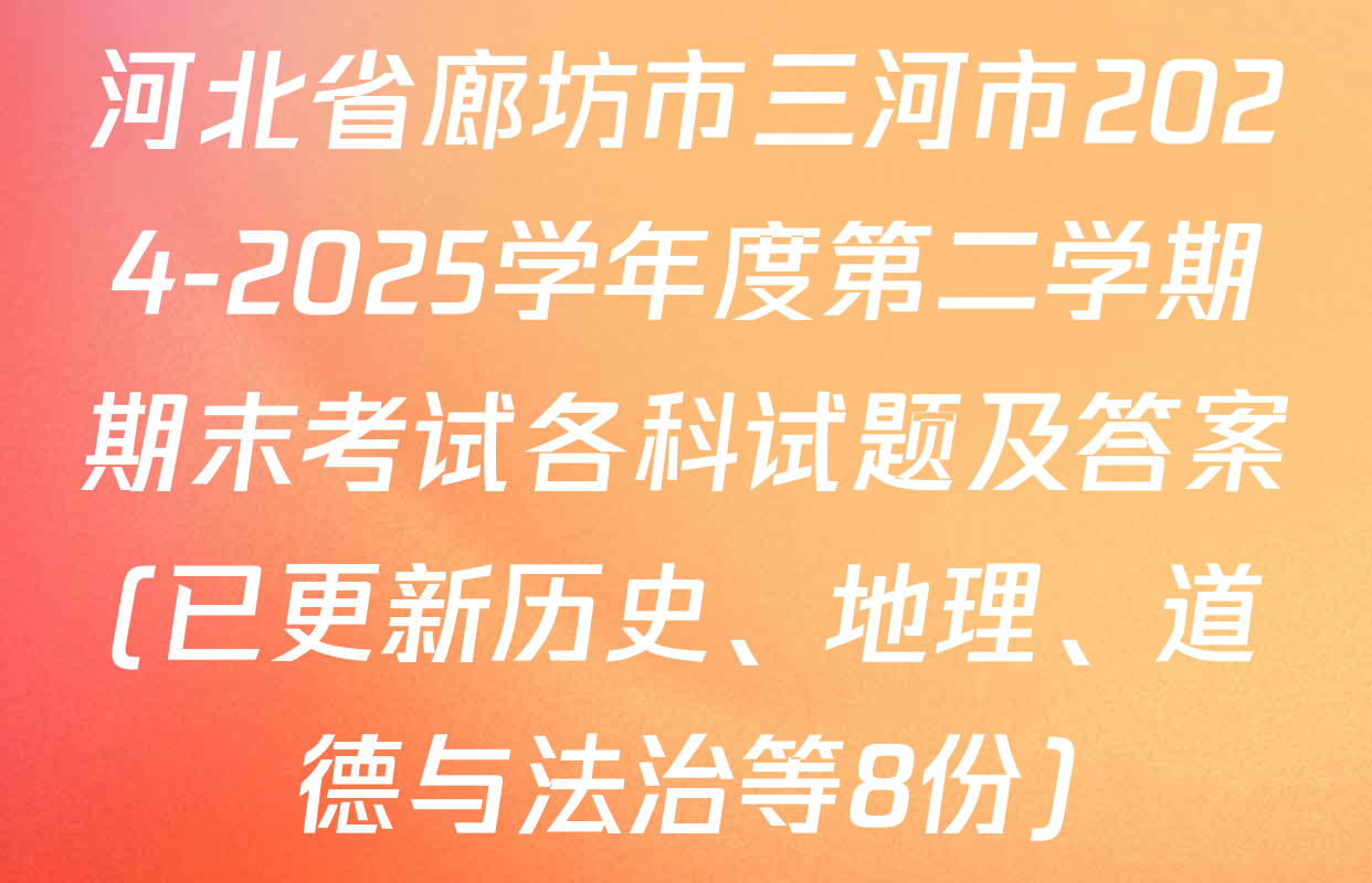 河北省廊坊市三河市2024-2025学年度第二学期期末考试各科试题及答案(已更新历史、地理、道德与法治等8份)