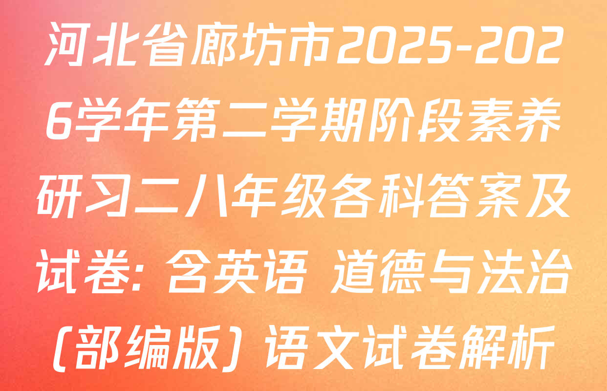 河北省廊坊市2025-2026学年第二学期阶段素养研习二八年级各科答案及试卷: 含英语 道德与法治(部编版) 语文试卷解析