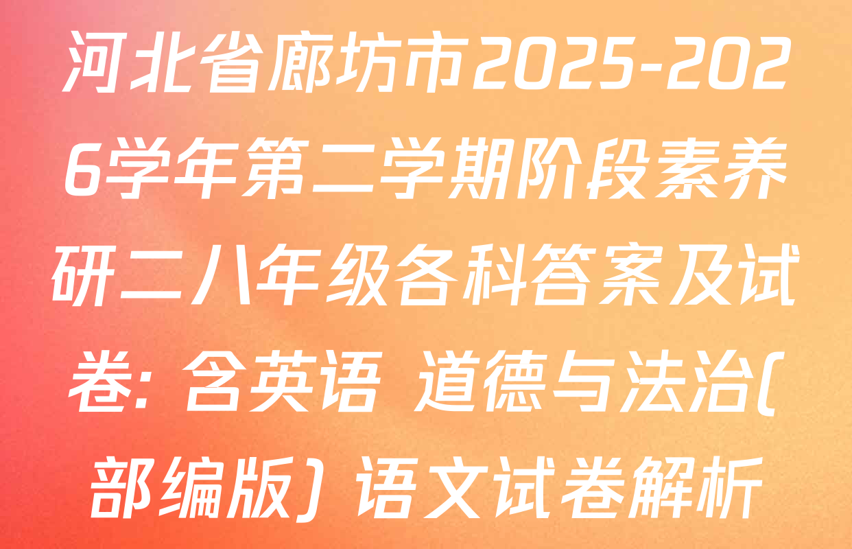 河北省廊坊市2025-2026学年第二学期阶段素养研二八年级各科答案及试卷: 含英语 道德与法治(部编版) 语文试卷解析