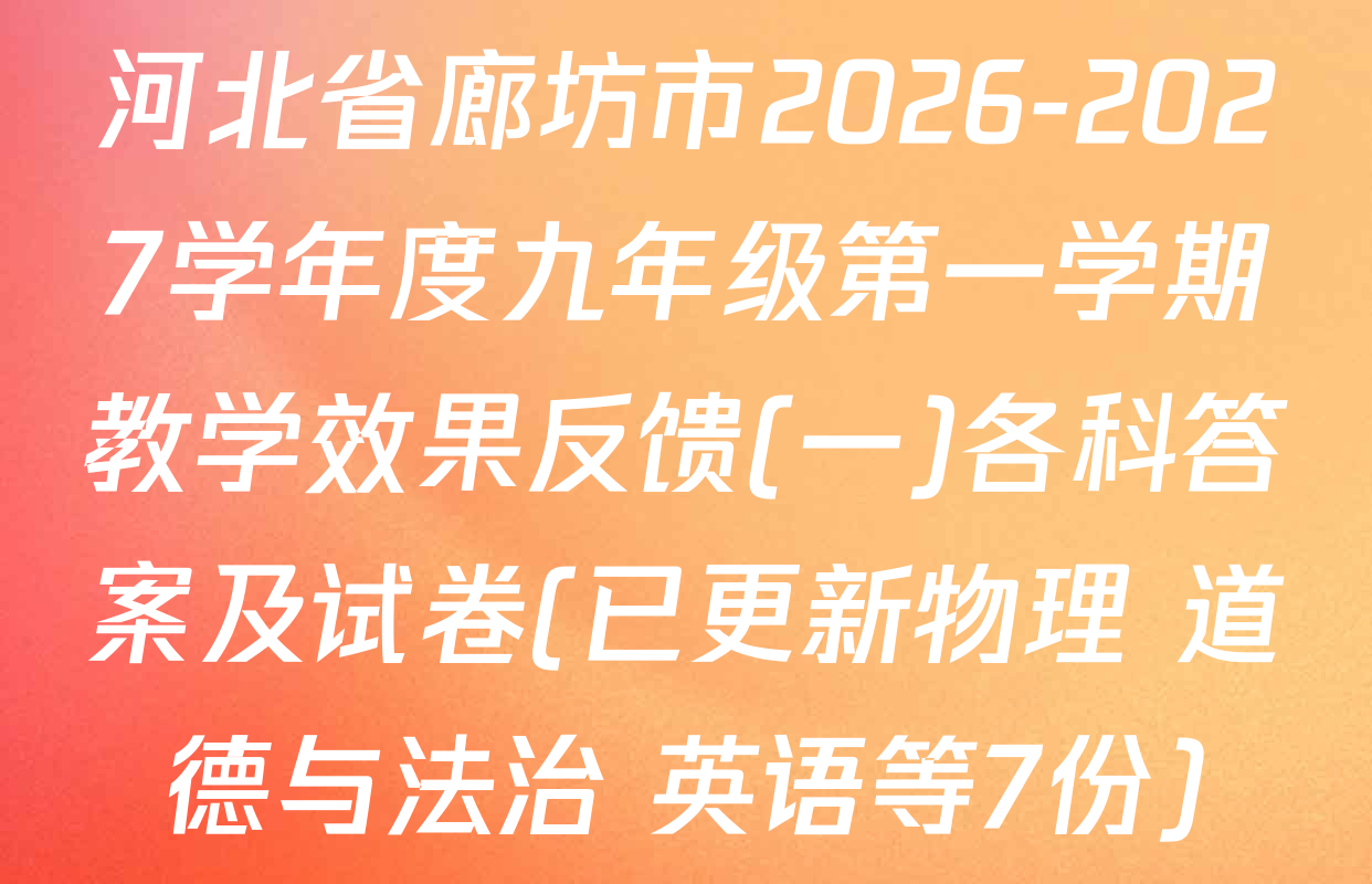 河北省廊坊市2026-2027学年度九年级第一学期教学效果反馈(一)各科答案及试卷(已更新物理 道德与法治 英语等7份)