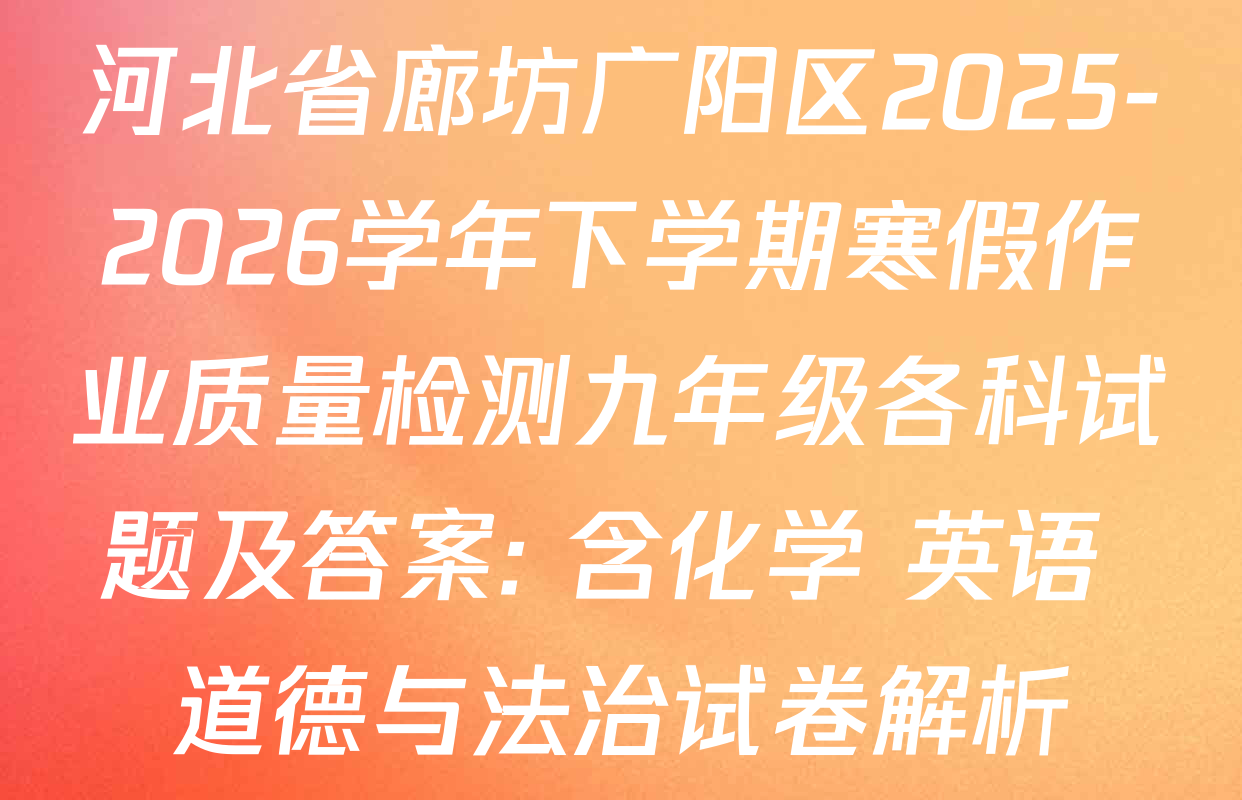 河北省廊坊广阳区2025-2026学年下学期寒假作业质量检测九年级各科试题及答案: 含化学 英语 道德与法治试卷解析