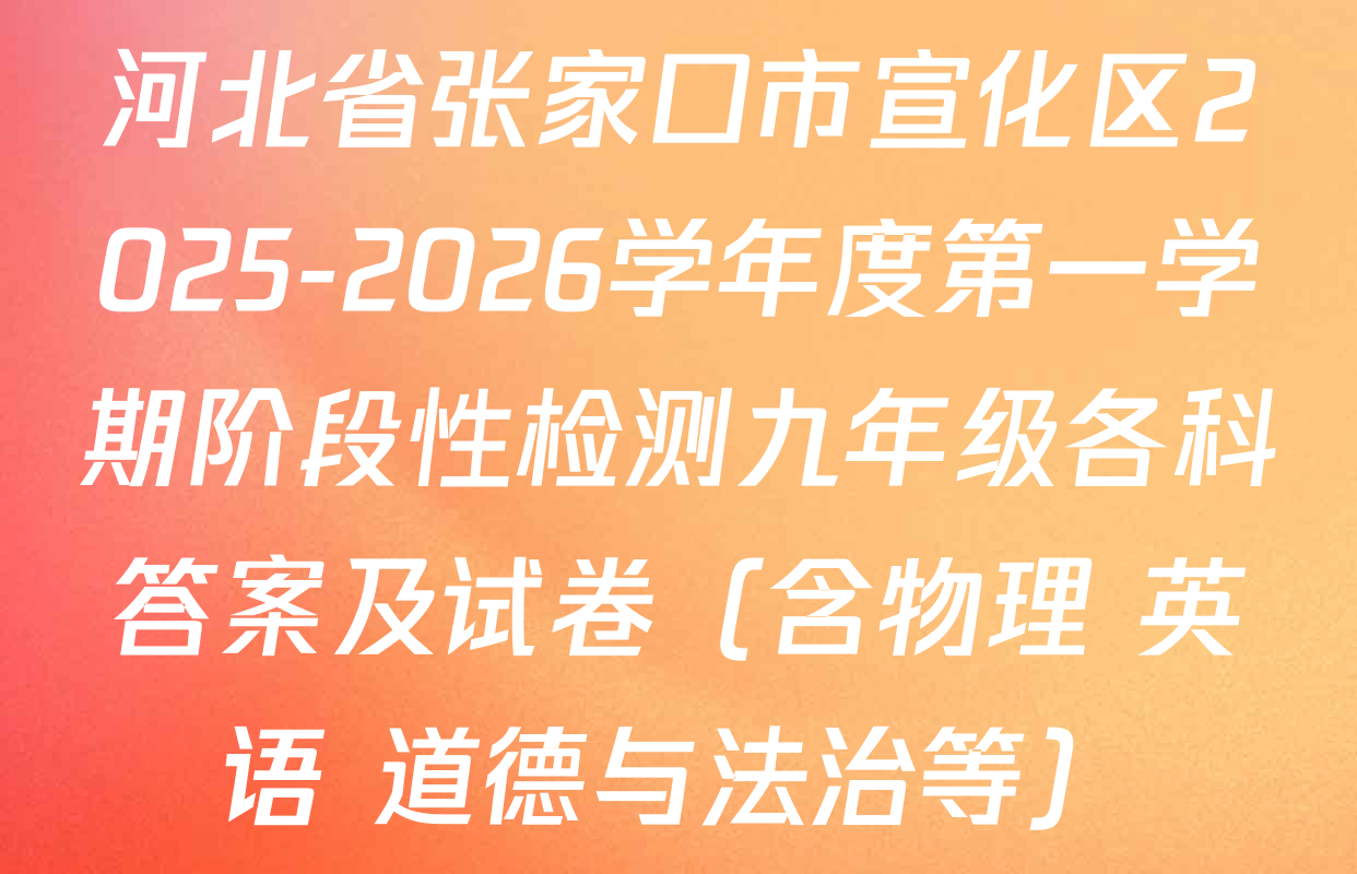 河北省张家口市宣化区2025-2026学年度第一学期阶段性检测九年级各科答案及试卷（含物理 英语 道德与法治等）