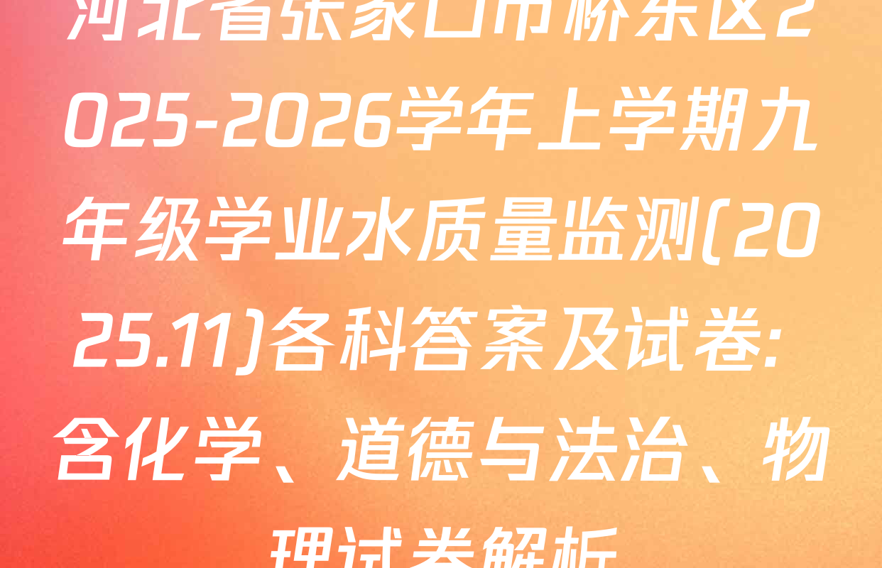 河北省张家口市桥东区2025-2026学年上学期九年级学业水质量监测(2025.11)各科答案及试卷: 含化学、道德与法治、物理试卷解析