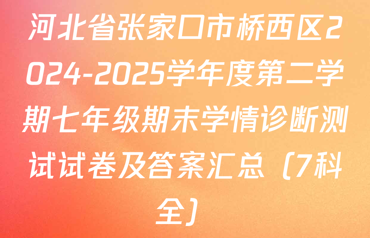 河北省张家口市桥西区2024-2025学年度第二学期七年级期末学情诊断测试试卷及答案汇总（7科全）