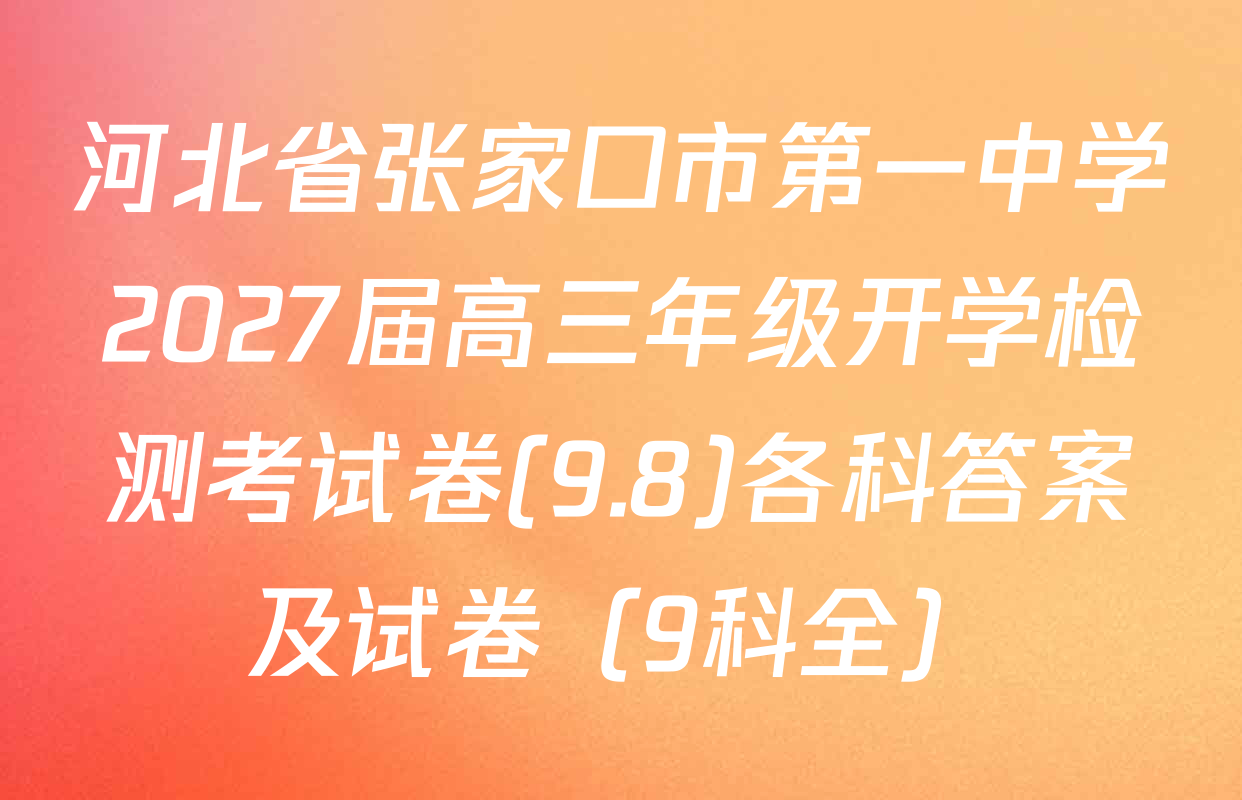 河北省张家口市第一中学2027届高三年级开学检测考试卷(9.8)各科答案及试卷（9科全）