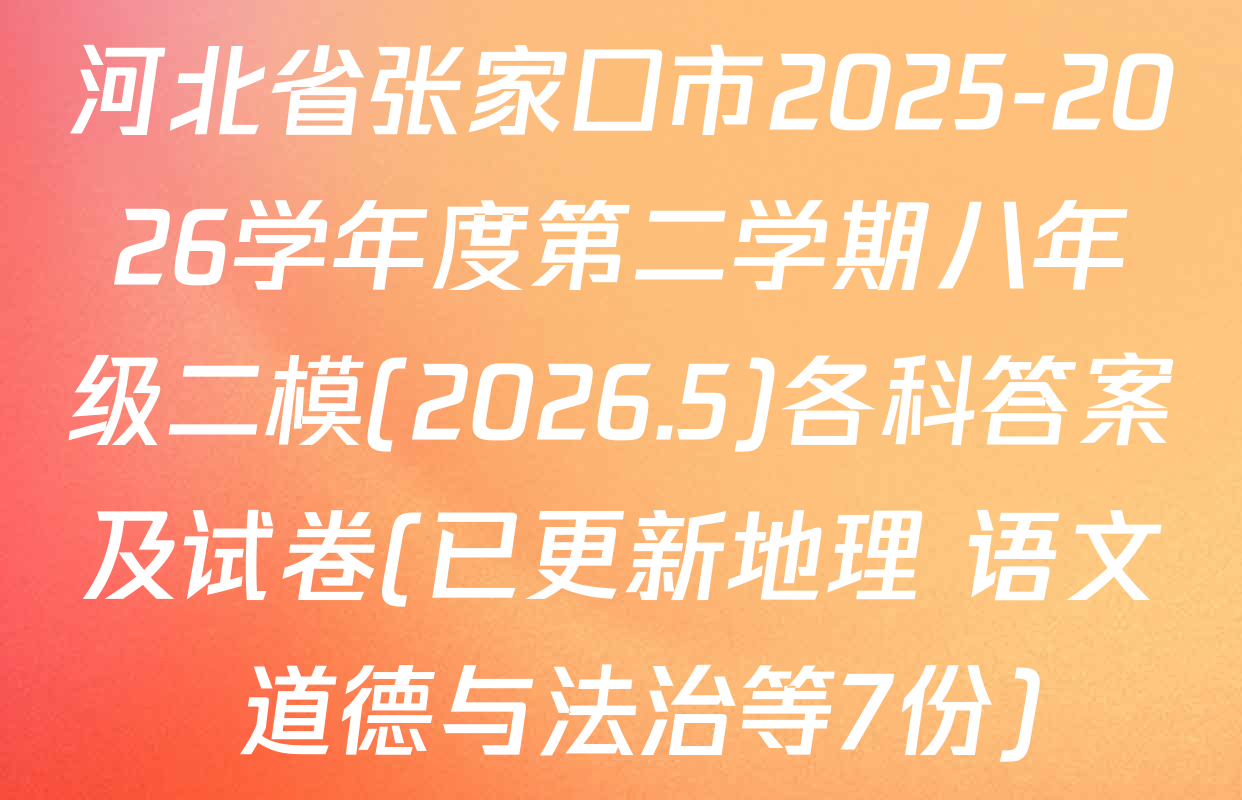 河北省张家口市2025-2026学年度第二学期八年级二模(2026.5)各科答案及试卷(已更新地理 语文 道德与法治等7份)