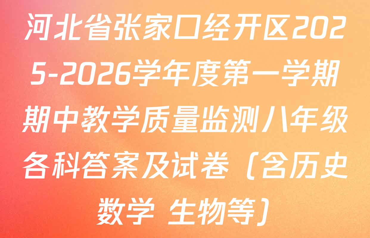 河北省张家口经开区2025-2026学年度第一学期期中教学质量监测八年级各科答案及试卷（含历史 数学 生物等）