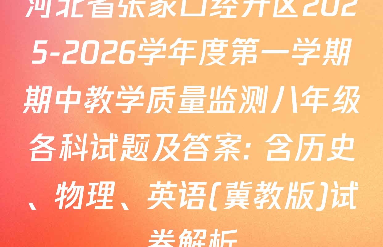 河北省张家口经开区2025-2026学年度第一学期期中教学质量监测八年级各科试题及答案: 含历史、物理、英语(冀教版)试卷解析