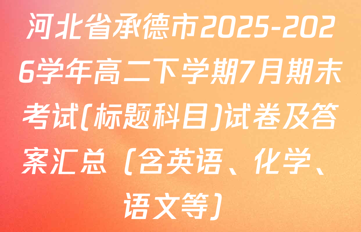 河北省承德市2025-2026学年高二下学期7月期末考试(标题科目)试卷及答案汇总（含英语、化学、语文等）