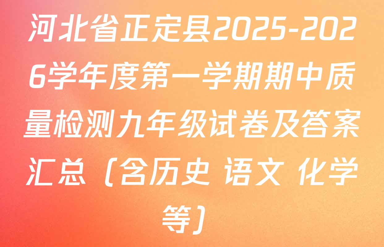 河北省正定县2025-2026学年度第一学期期中质量检测九年级试卷及答案汇总（含历史 语文 化学等）