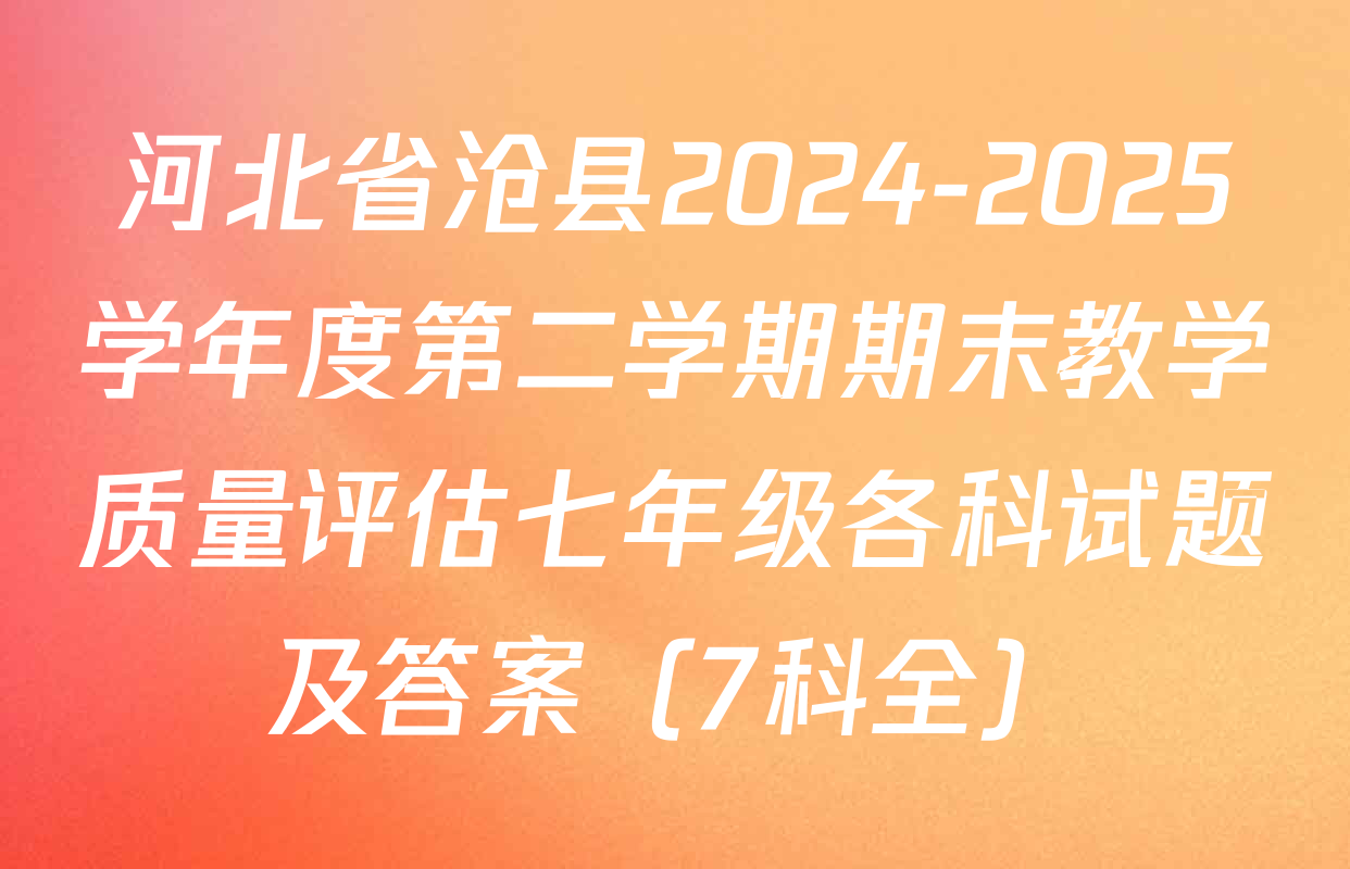 河北省沧县2024-2025学年度第二学期期末教学质量评估七年级各科试题及答案（7科全）