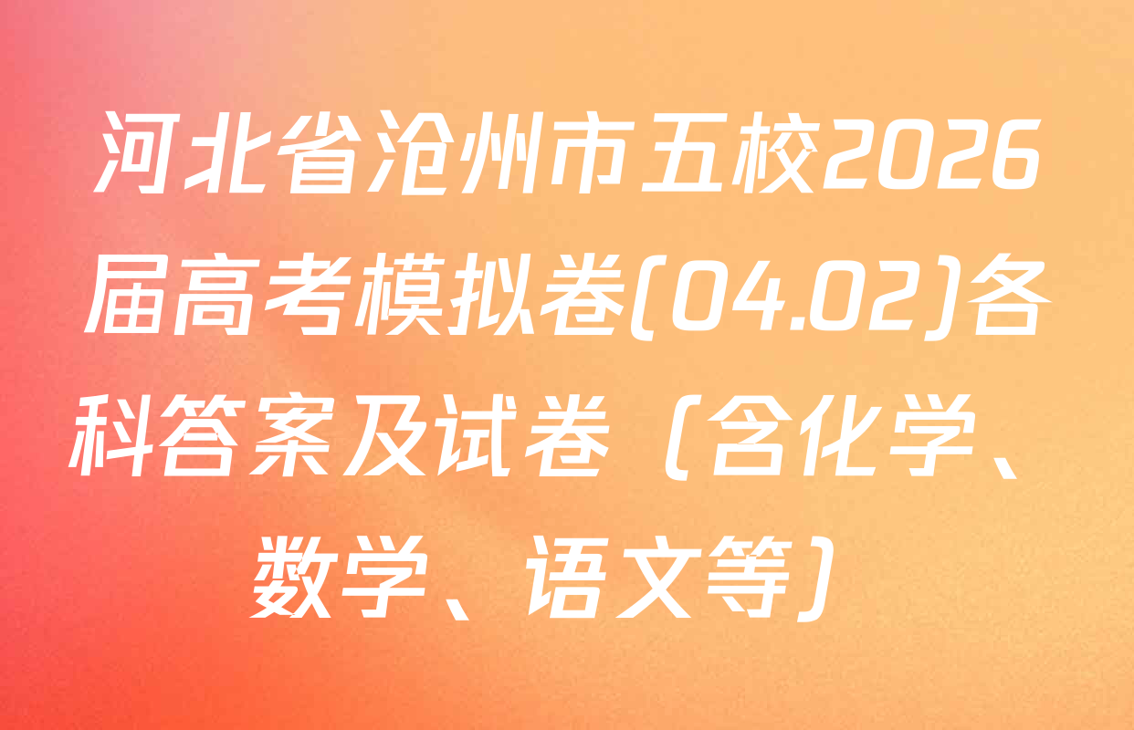 河北省沧州市五校2026届高考模拟卷(04.02)各科答案及试卷（含化学、数学、语文等）