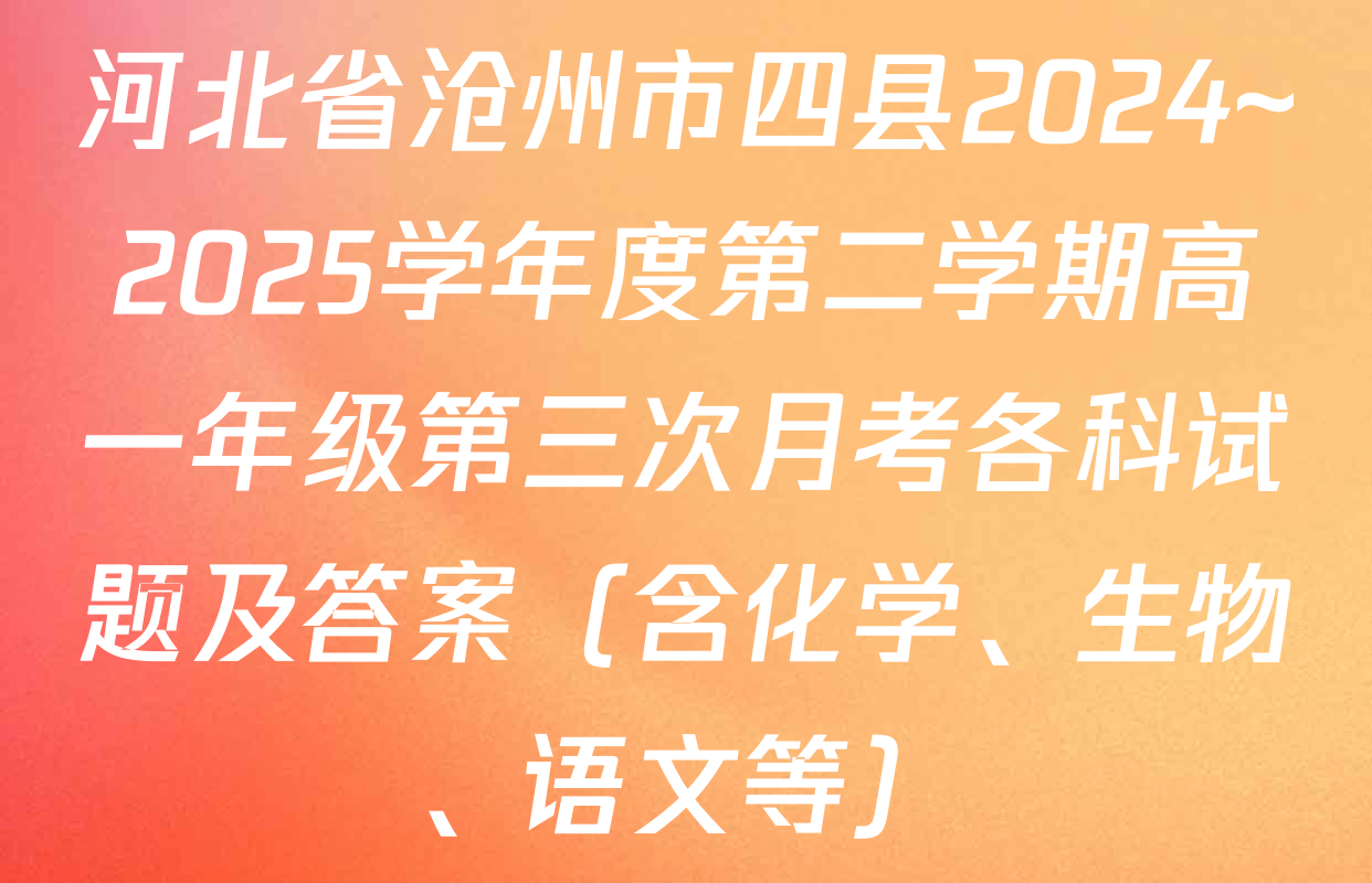 河北省沧州市四县2024~2025学年度第二学期高一年级第三次月考各科试题及答案（含化学、生物、语文等）