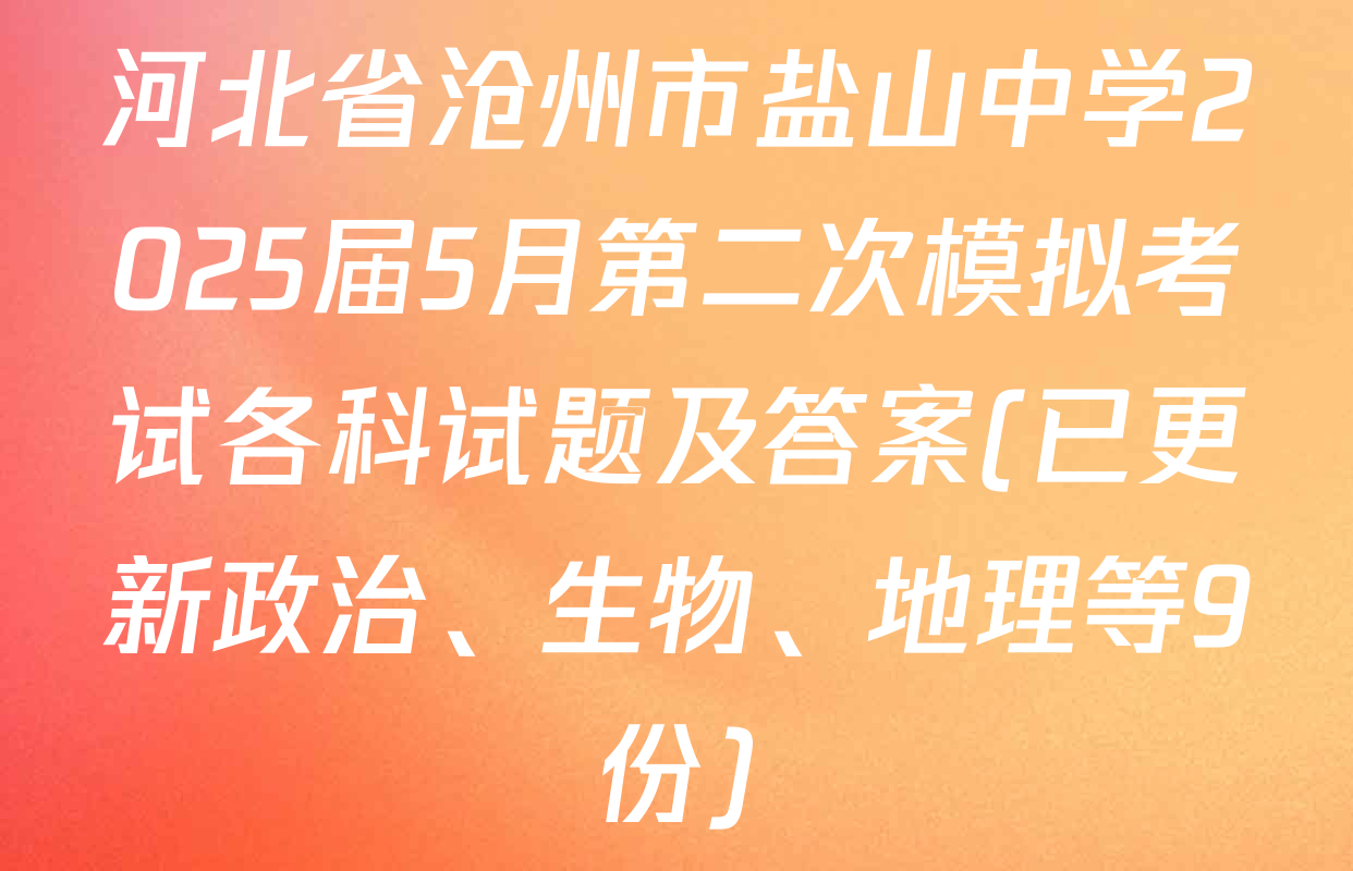 河北省沧州市盐山中学2025届5月第二次模拟考试各科试题及答案(已更新政治、生物、地理等9份)