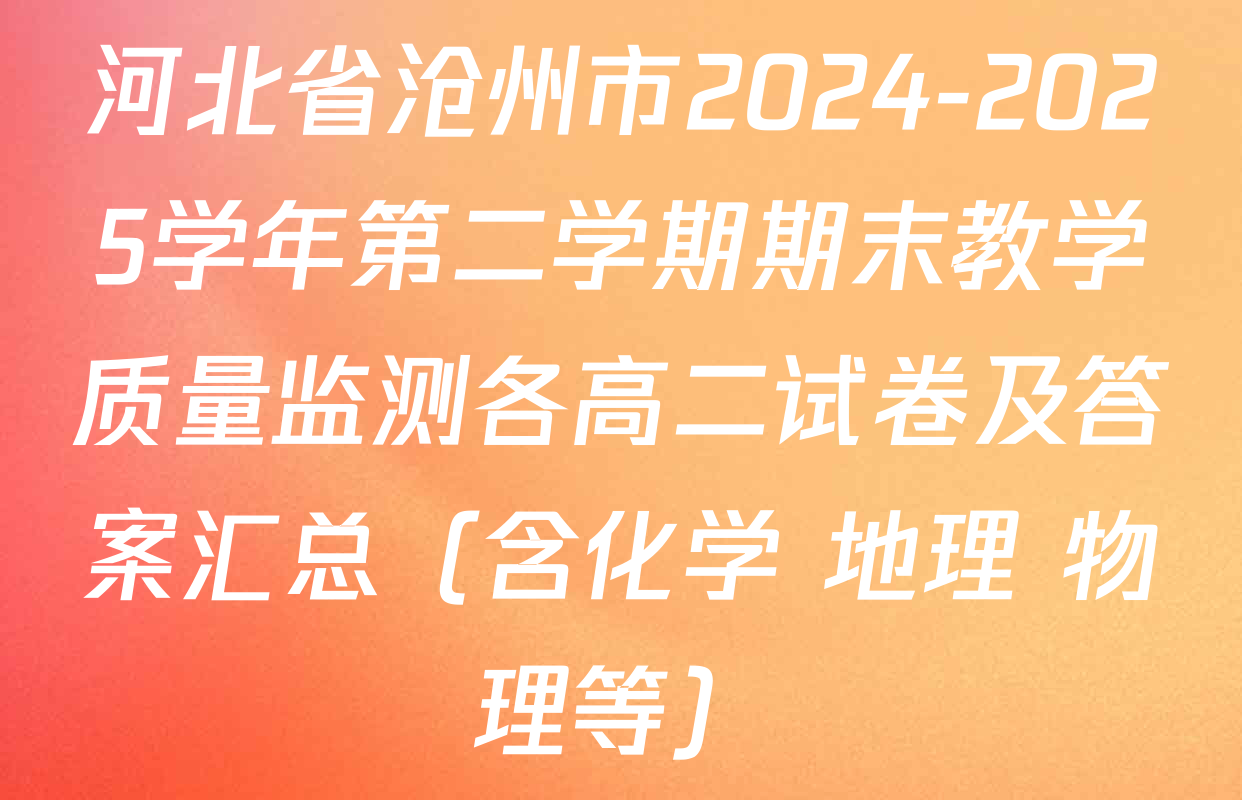 河北省沧州市2024-2025学年第二学期期末教学质量监测各高二试卷及答案汇总（含化学 地理 物理等）