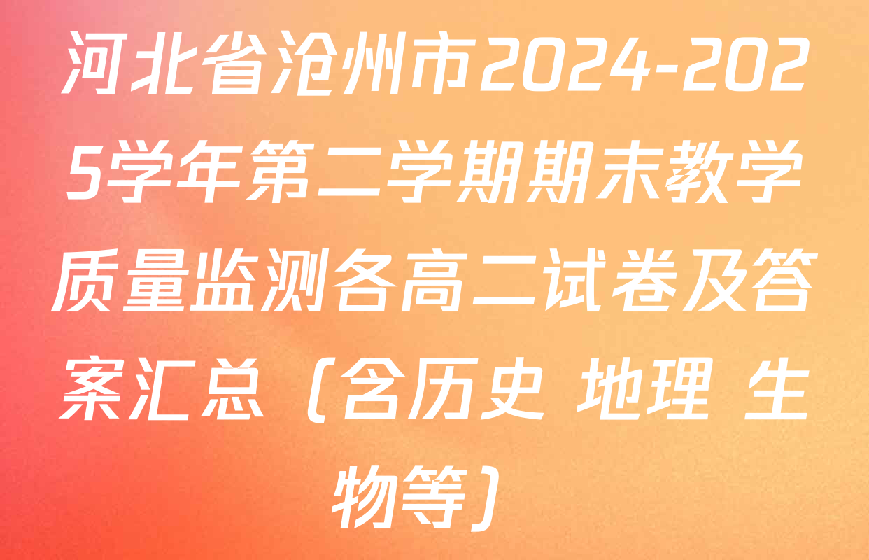 河北省沧州市2024-2025学年第二学期期末教学质量监测各高二试卷及答案汇总（含历史 地理 生物等）