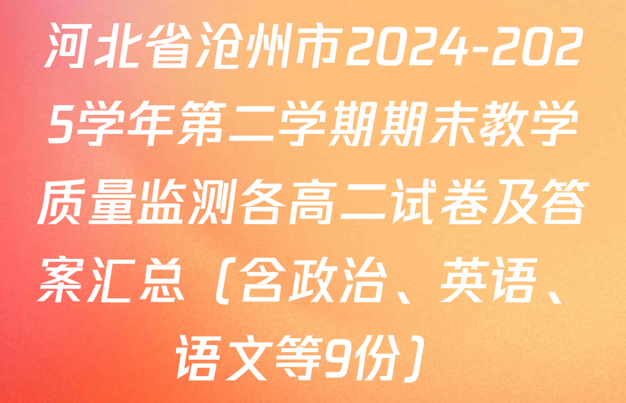 河北省沧州市2024-2025学年第二学期期末教学质量监测各高二试卷及答案汇总（含政治、英语、语文等9份）