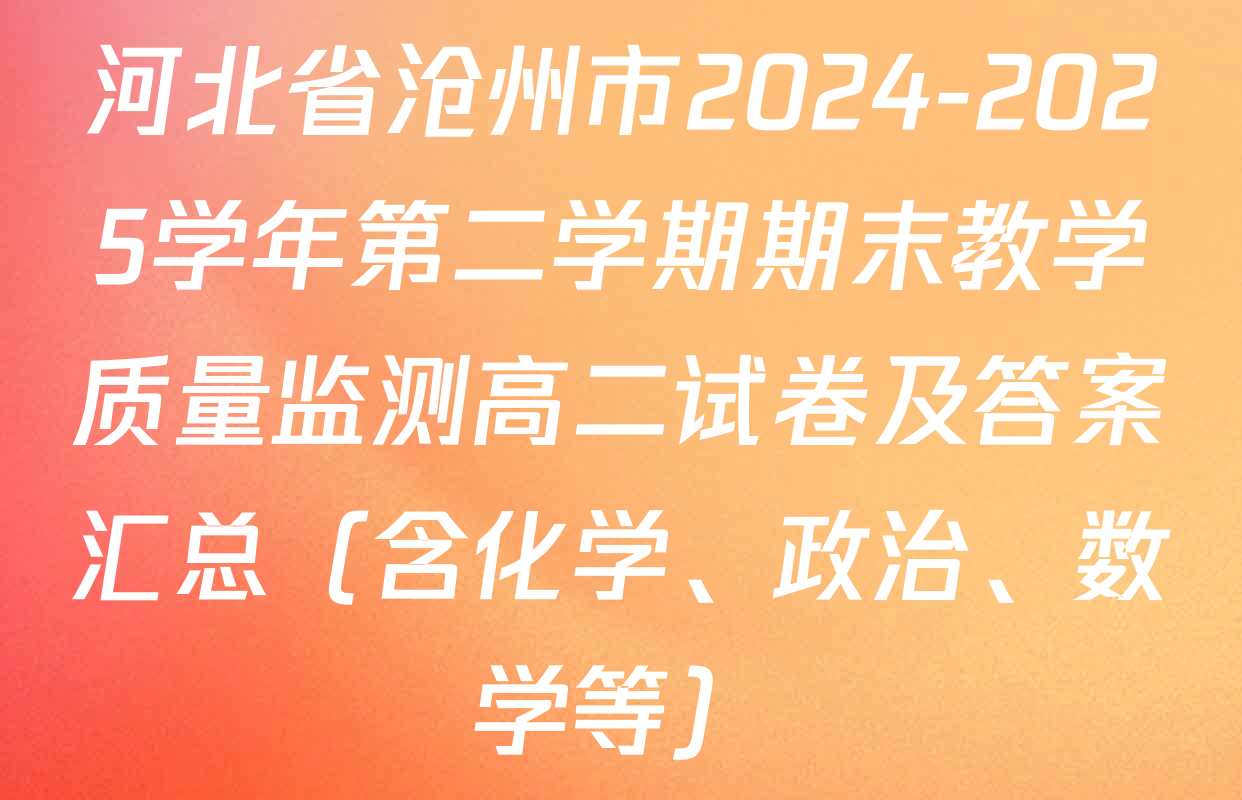 河北省沧州市2024-2025学年第二学期期末教学质量监测高二试卷及答案汇总（含化学、政治、数学等）