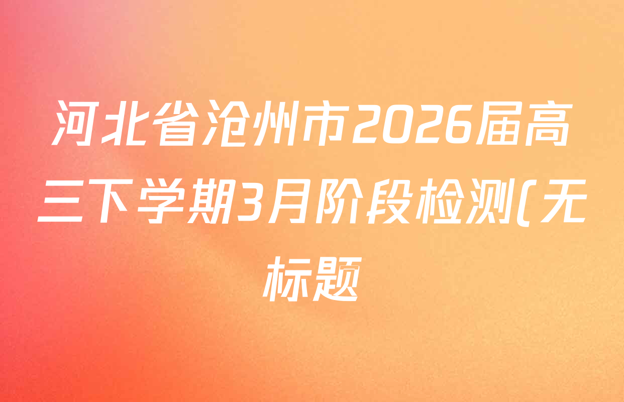 河北省沧州市2026届高三下学期3月阶段检测(无标题)各科试题及答案(含政治、数学、语文等9份) 河北省沧州市2026届高三下学期3月阶段检测(无标题)各科试题及答案(含政治、数学、语文等9份)