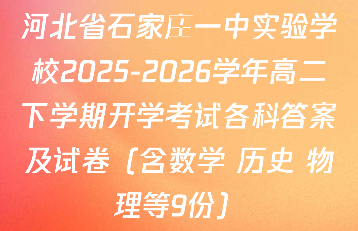 河北省石家庄一中实验学校2025-2026学年高二下学期开学考试各科答案及试卷（含数学 历史 物理等9份）