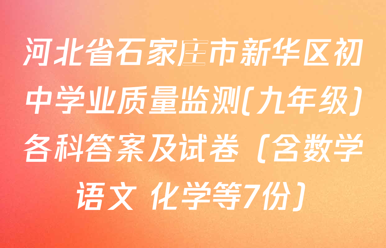 河北省石家庄市新华区初中学业质量监测(九年级)各科答案及试卷（含数学 语文 化学等7份）