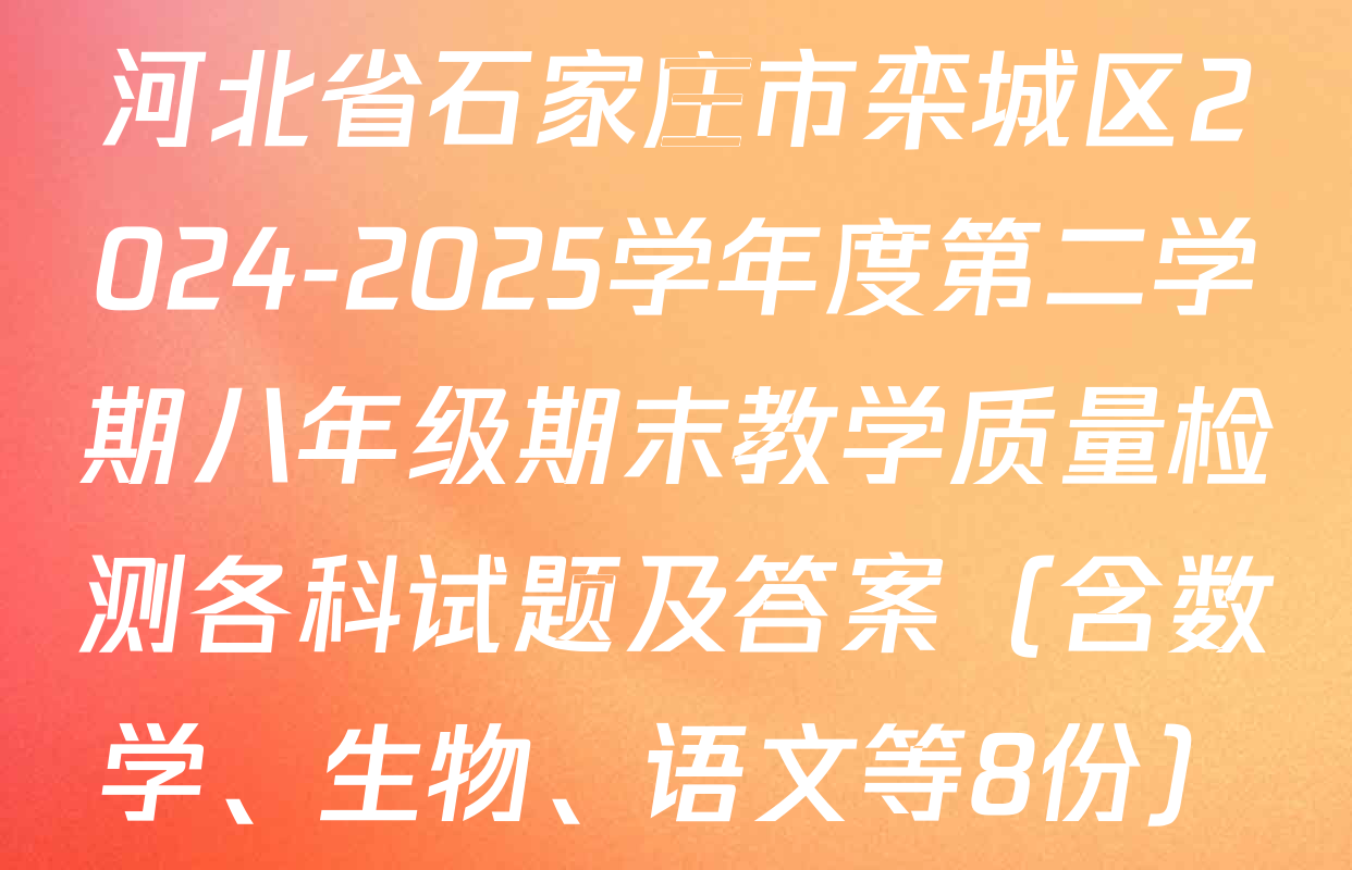 河北省石家庄市栾城区2024-2025学年度第二学期八年级期末教学质量检测各科试题及答案（含数学、生物、语文等8份）