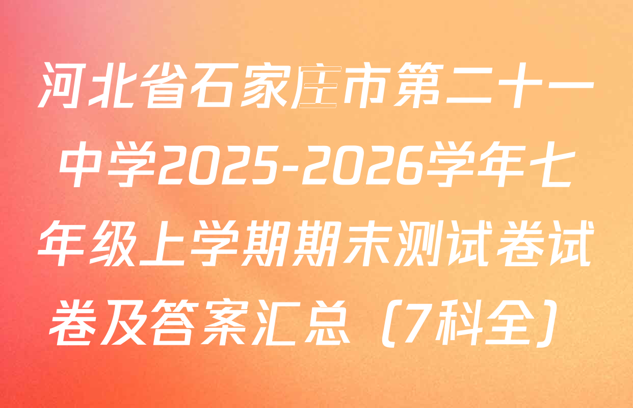 河北省石家庄市第二十一中学2025-2026学年七年级上学期期末测试卷试卷及答案汇总（7科全）